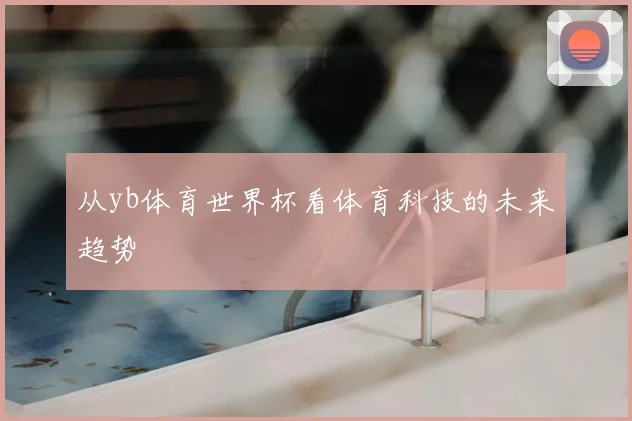 从yb体育世界杯看体育科技的未来趋势