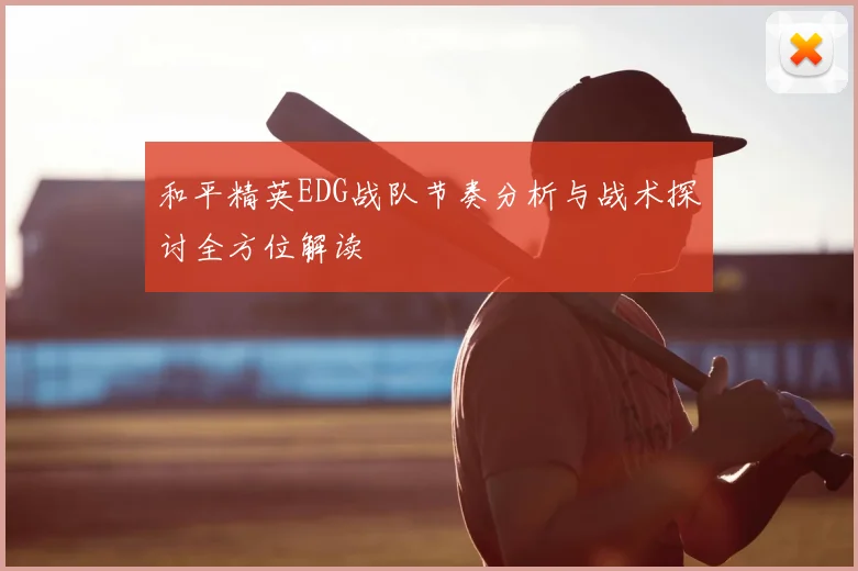 和平精英EDG战队节奏分析与战术探讨全方位解读