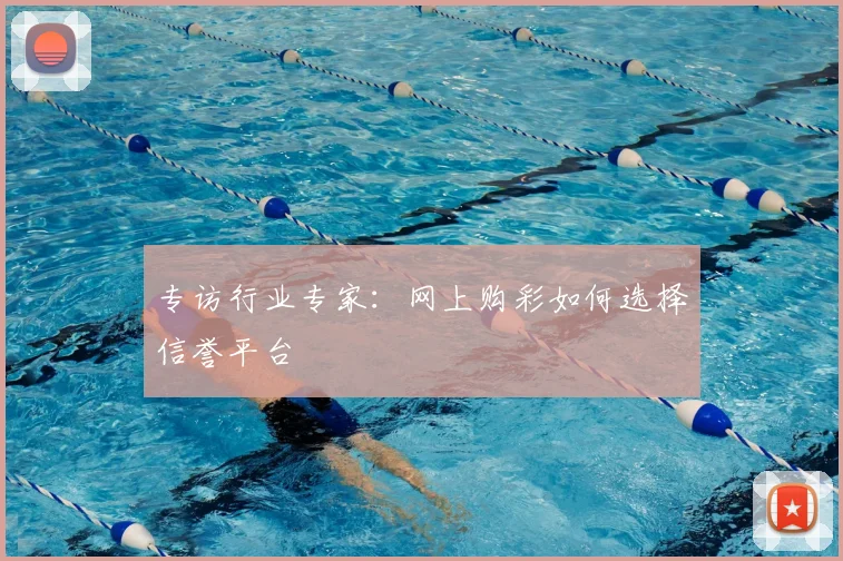 专访行业专家：网上购彩如何选择信誉平台