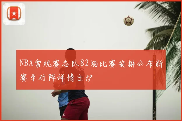 NBA常规赛各队82场比赛安排公布新赛季对阵详情出炉