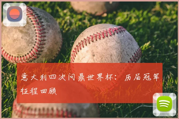 意大利四次问鼎世界杯：历届冠军征程回顾